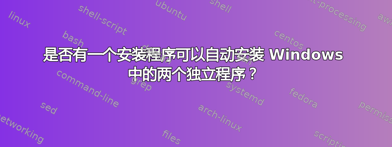 是否有一个安装程序可以自动安装 Windows 中的两个独立程序？