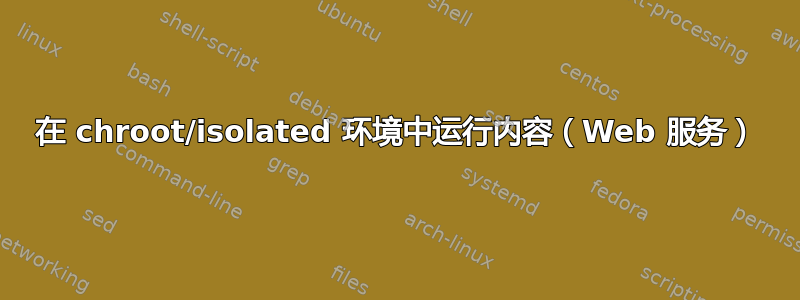 在 chroot/isolated 环境中运行内容（Web 服务）