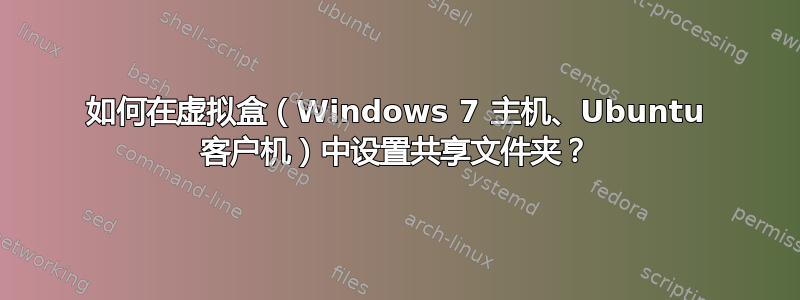 如何在虚拟盒（Windows 7 主机、Ubuntu 客户机）中设置共享文件夹？