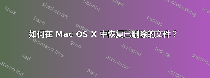 如何在 Mac OS X 中恢复已删除的文件？