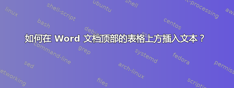 如何在 Word 文档顶部的表格上方插入文本？