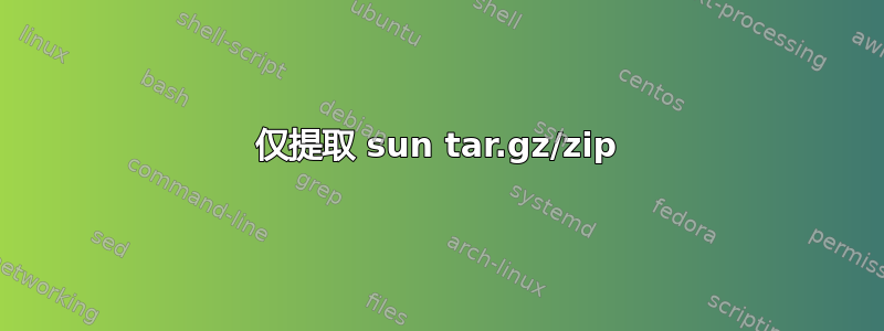 仅提取 sun tar.gz/zip