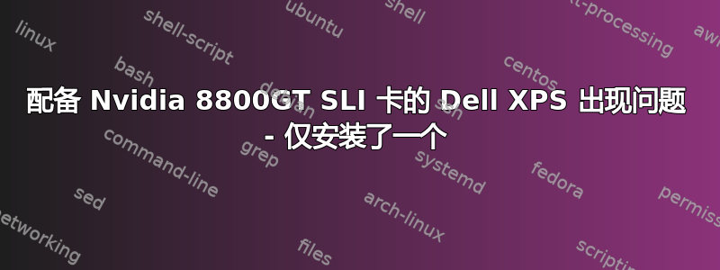 配备 Nvidia 8800GT SLI 卡的 Dell XPS 出现问题 - 仅安装了一个