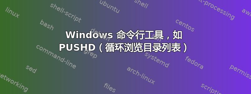 Windows 命令行工具，如 PUSHD（循环浏览目录列表）