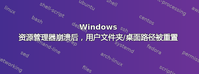 Windows 资源管理器崩溃后，用户文件夹/桌面路径被重置