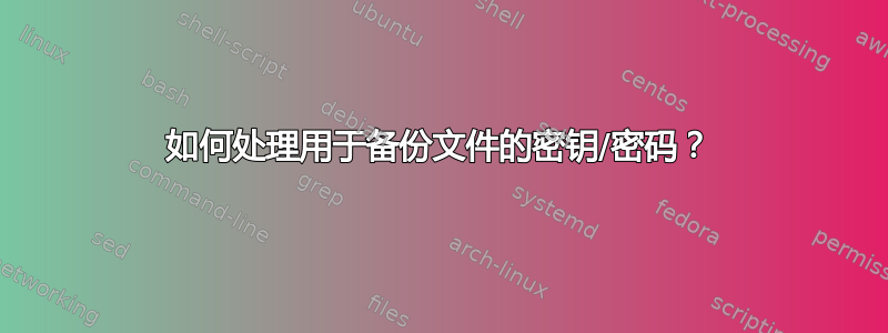 如何处理用于备份文件的密钥/密码？