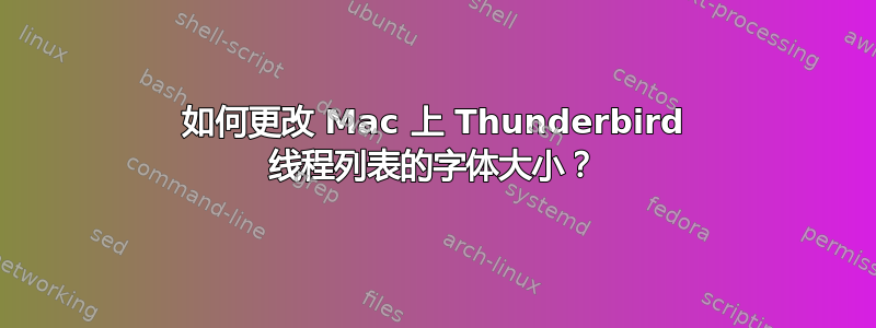 如何更改 Mac 上 Thunderbird 线程列表的字体大小？