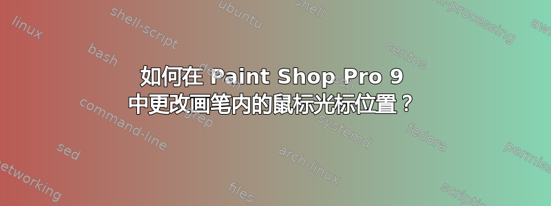 如何在 Paint Shop Pro 9 中更改画笔内的鼠标光标位置？