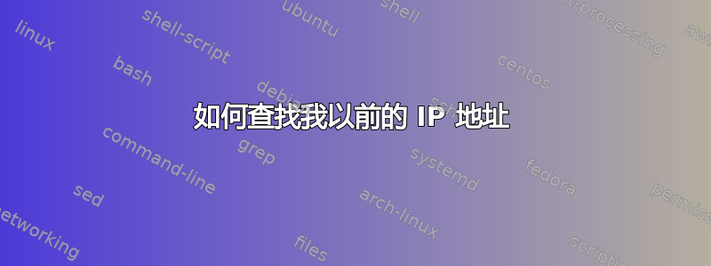 如何查找我以前的 IP 地址