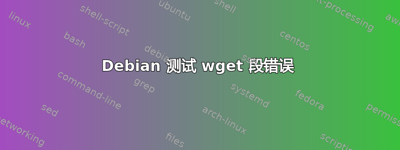 Debian 测试 wget 段错误