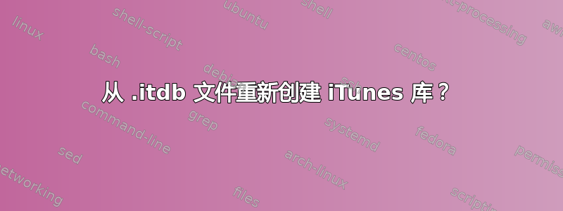 从 .itdb 文件重新创建 iTunes 库？