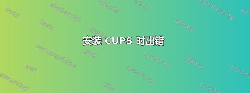 安装 CUPS 时出错