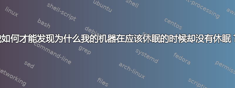 我如何才能发现为什么我的机器在应该休眠的时候却没有休眠？