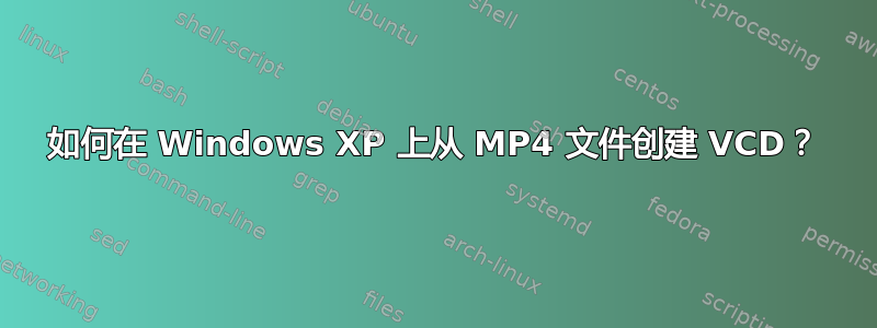 如何在 Windows XP 上从 MP4 文件创建 VCD？