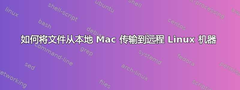 如何将文件从本地 Mac 传输到远程 Linux 机器