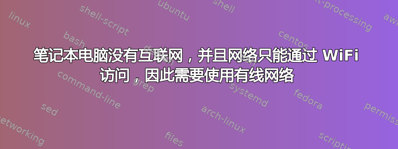 笔记本电脑没有互联网，并且网络只能通过 WiFi 访问，因此需要使用有线网络