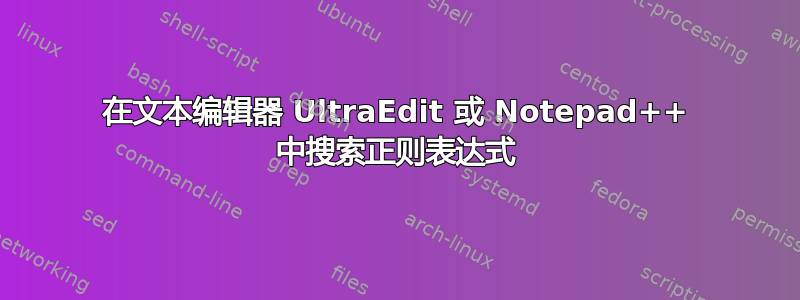 在文本编辑器 UltraEdit 或 Notepad++ 中搜索正则表达式