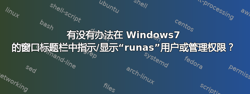 有没有办法在 Windows7 的窗口标题栏中指示/显示“runas”用户或管理权限？