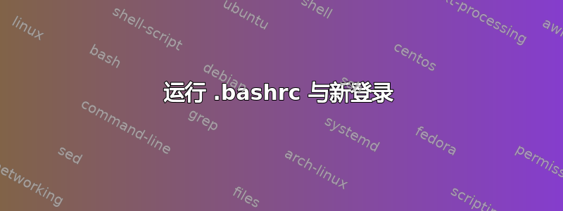 运行 .bashrc 与新登录