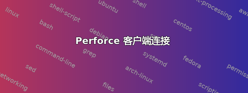 Perforce 客户端连接