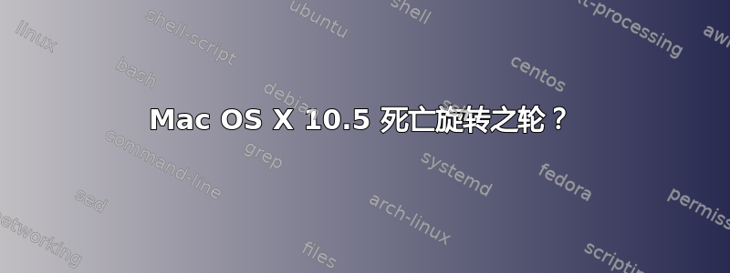 Mac OS X 10.5 死亡旋转之轮？