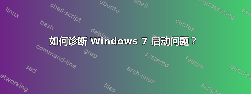 如何诊断 Windows 7 启动问题？