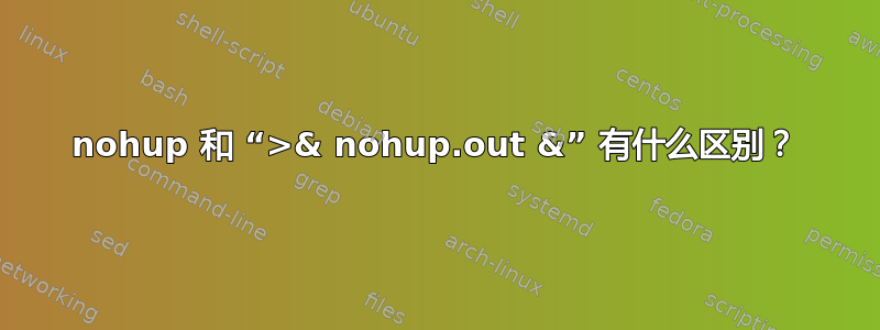 nohup 和 “>& nohup.out &” 有什么区别？