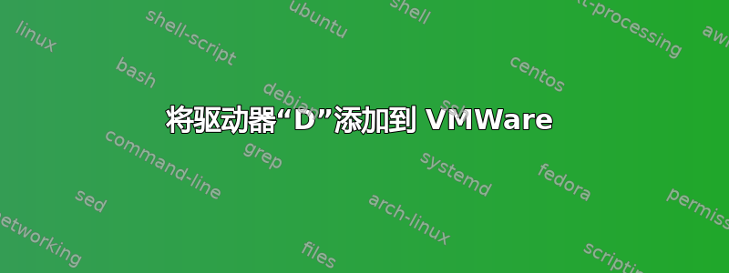 将驱动器“D”添加到 VMWare