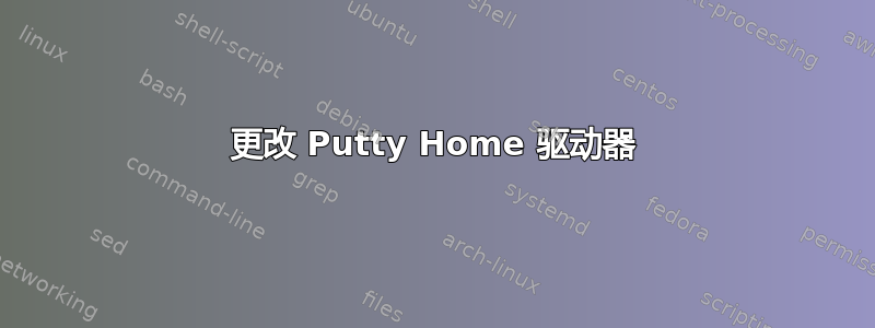 更改 Putty Home 驱动器