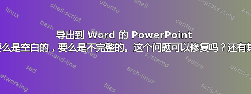 导出到 Word 的 PowerPoint 幻灯片讲义要么是空白的，要么是不完整的。这个问题可以修复吗？还有其他方法吗？