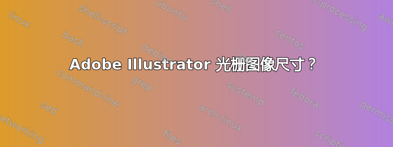 Adobe Illustrator 光栅图像尺寸？