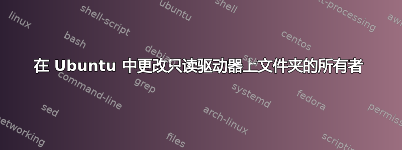 在 Ubuntu 中更改只读驱动器上文件夹的所有者