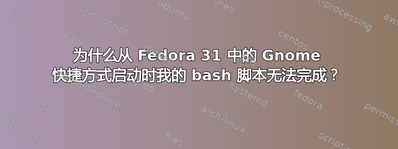 为什么从 Fedora 31 中的 Gnome 快捷方式启动时我的 bash 脚本无法完成？