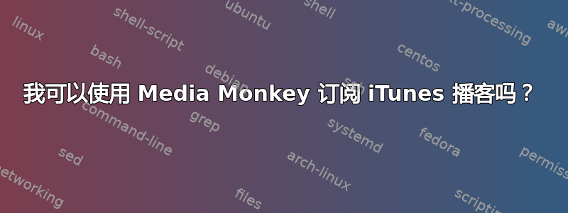 我可以使用 Media Monkey 订阅 iTunes 播客吗？