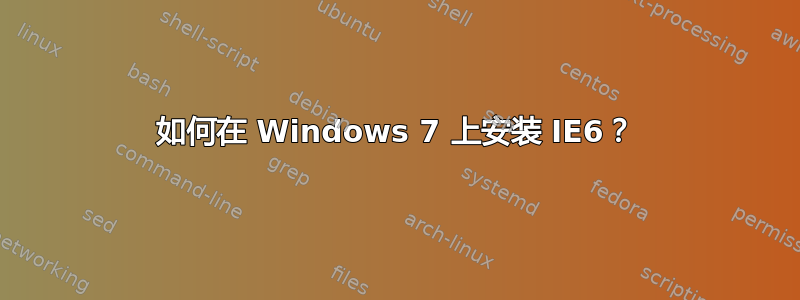 如何在 Windows 7 上安装 IE6？