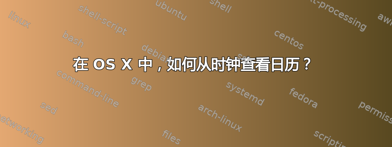 在 OS X 中，如何从时钟查看日历？