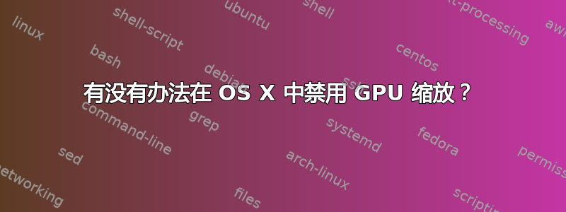 有没有办法在 OS X 中禁用 GPU 缩放？