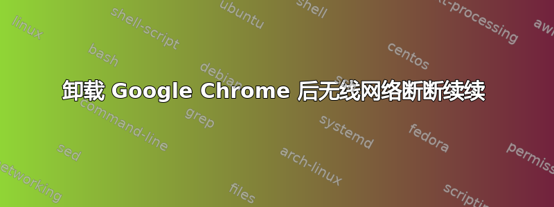 卸载 Google Chrome 后无线网络断断续续