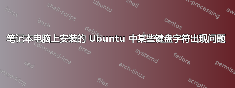 笔记本电脑上安装的 Ubuntu 中某些键盘字符出现问题