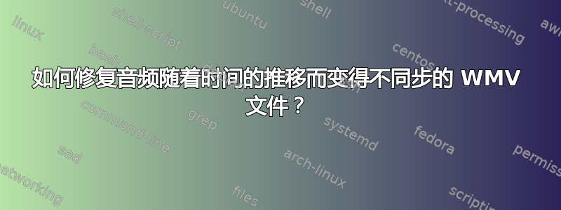 如何修复音频随着时间的推移而变得不同步的 WMV 文件？