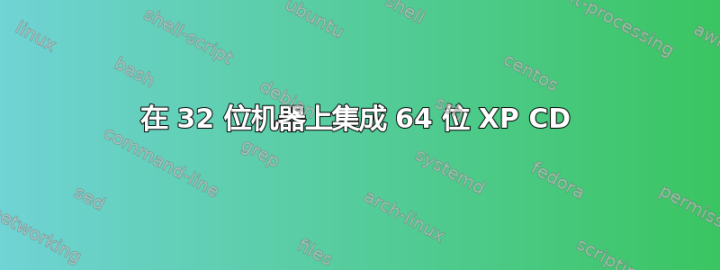 在 32 位机器上集成 64 位 XP CD