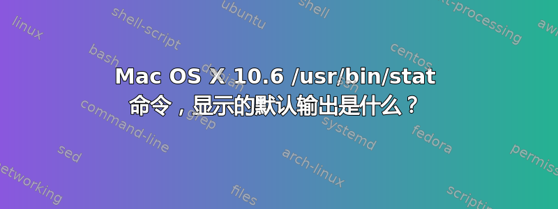 Mac OS X 10.6 /usr/bin/stat 命令，显示的默认输出是什么？