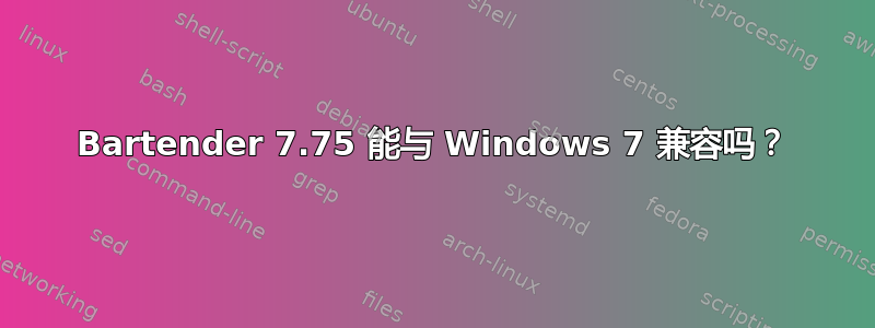 Bartender 7.75 能与 Windows 7 兼容吗？