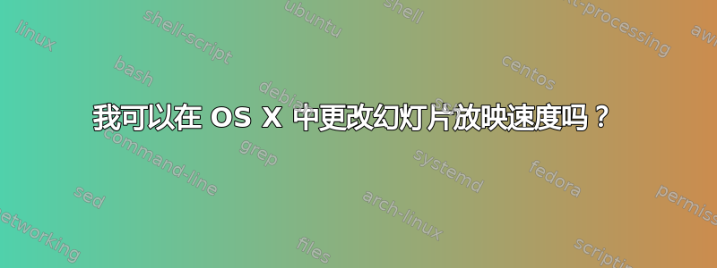 我可以在 OS X 中更改幻灯片放映速度吗？