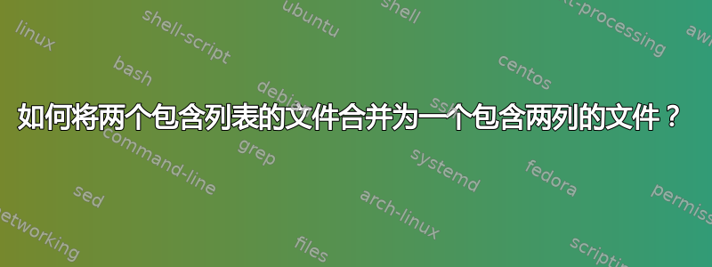 如何将两个包含列表的文件合并为一个包含两列的文件？