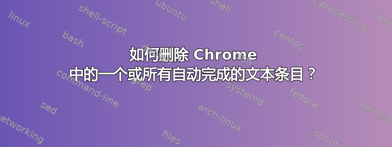 如何删除 Chrome 中的一个或所有自动完成的文本条目？