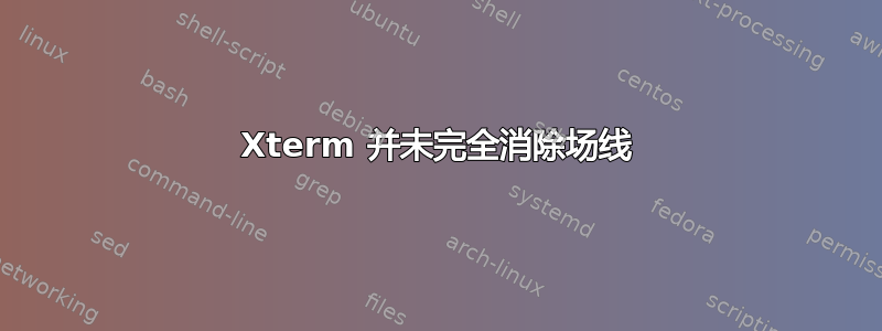 Xterm 并未完全消除场线