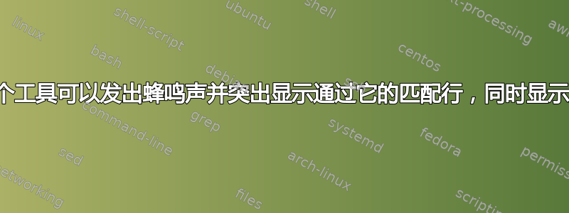 是否有一个工具可以发出蜂鸣声并突出显示通过它的匹配行，同时显示所有内容