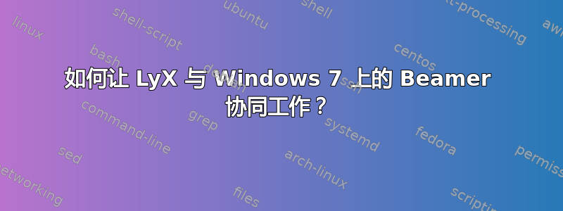 如何让 LyX 与 Windows 7 上的 Beamer 协同工作？