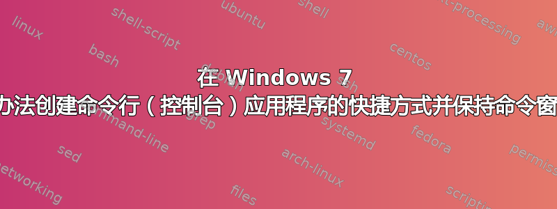 在 Windows 7 中是否有办法创建命令行（控制台）应用程序的快捷方式并保持命令窗口打开？